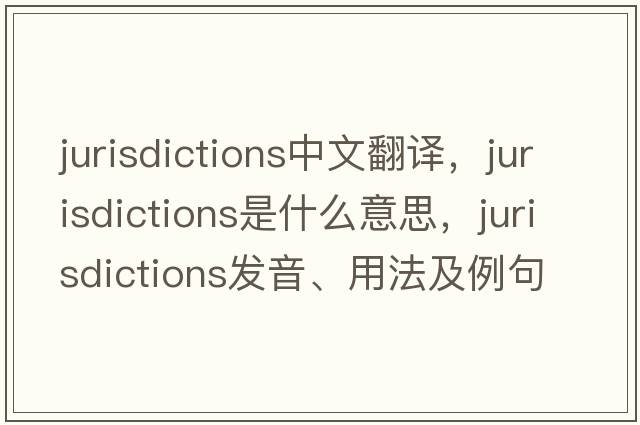 jurisdictions中文翻譯，jurisdictions是什么意思，jurisdictions發(fā)音、用法及例句