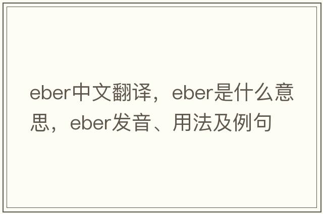 EBER中文翻譯，EBER是什么意思，EBER發(fā)音、用法及例句