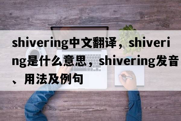 shivering中文翻譯，shivering是什么意思，shivering發(fā)音、用法及例句
