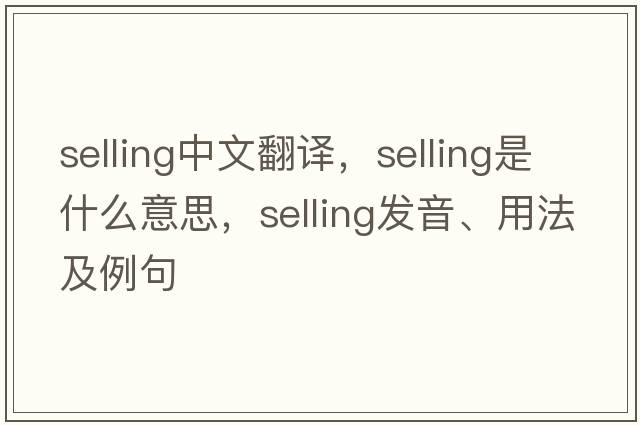 selling中文翻譯，selling是什么意思，selling發(fā)音、用法及例句