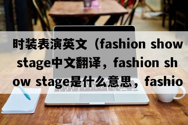 時(shí)裝表演英文（fashion show stage中文翻譯，fashion show stage是什么意思，fashion show stage發(fā)音、用法及例句）