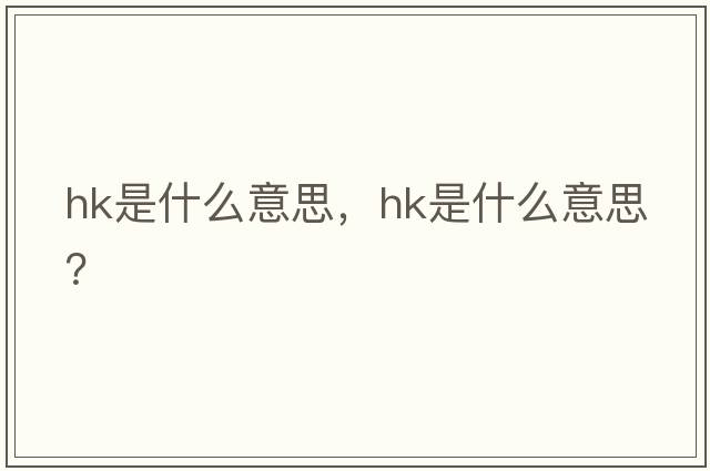 hk是什么意思，hk是什么意思？