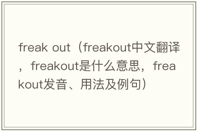 freak out（freakout中文翻譯，freakout是什么意思，freakout發(fā)音、用法及例句）