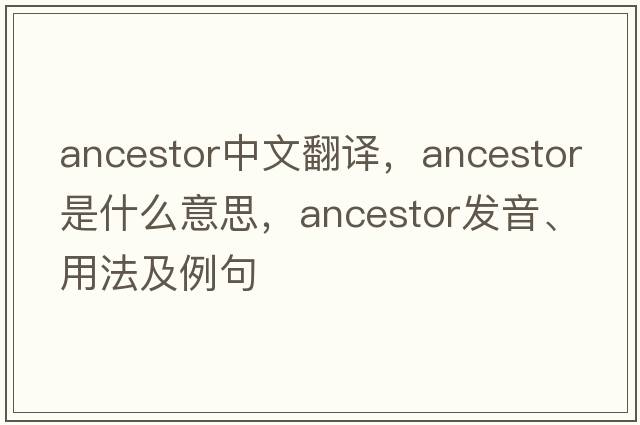 ancestor中文翻譯，ancestor是什么意思，ancestor發(fā)音、用法及例句