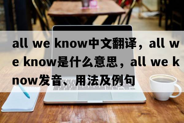 all we know中文翻譯，all we know是什么意思，all we know發(fā)音、用法及例句