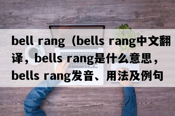 bell rang（bells rang中文翻譯，bells rang是什么意思，bells rang發(fā)音、用法及例句）