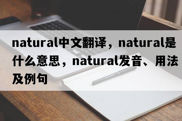 natural中文翻譯，natural是什么意思，natural發(fā)音、用法及例句