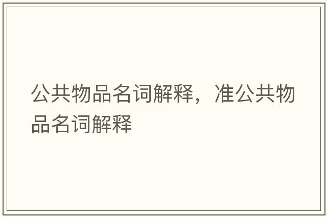 公共物品名詞解釋?zhuān)瑴使参锲访~解釋