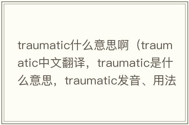 traumatic什么意思?。╰raumatic中文翻譯，traumatic是什么意思，traumatic發(fā)音、用法及例句）
