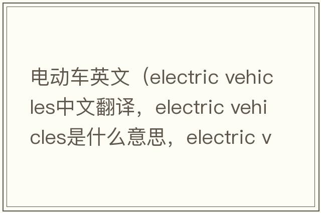 電動(dòng)車(chē)英文（electric vehicles中文翻譯，electric vehicles是什么意思，electric vehicles發(fā)音、用法及例句）