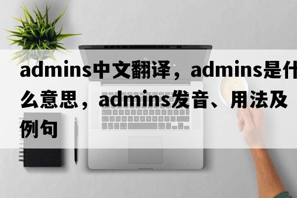 admins中文翻譯，admins是什么意思，admins發(fā)音、用法及例句