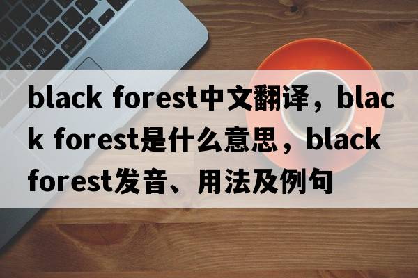 black forest中文翻譯，black forest是什么意思，black forest發(fā)音、用法及例句
