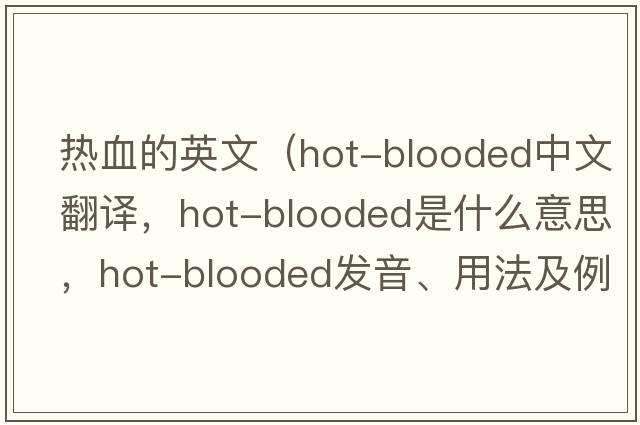 熱血的英文（hot-blooded中文翻譯，hot-blooded是什么意思，hot-blooded發(fā)音、用法及例句）