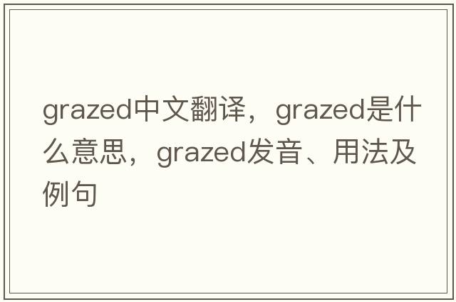 grazed中文翻譯，grazed是什么意思，grazed發(fā)音、用法及例句