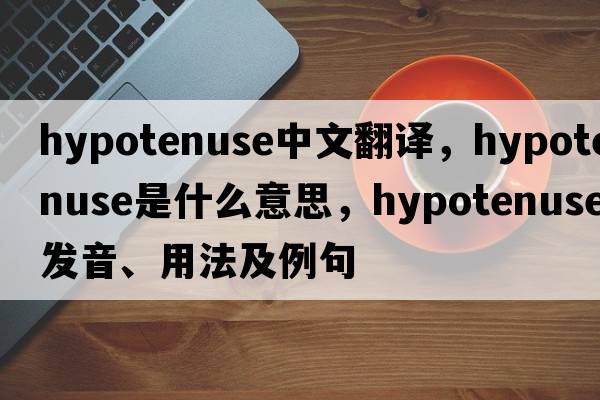 hypotenuse中文翻譯，hypotenuse是什么意思，hypotenuse發(fā)音、用法及例句