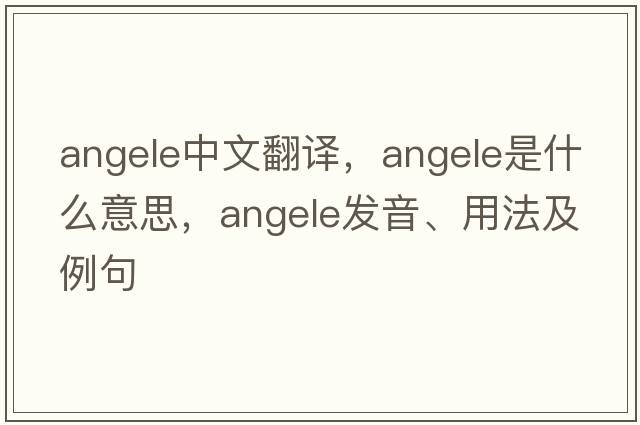 angele中文翻譯，angele是什么意思，angele發(fā)音、用法及例句