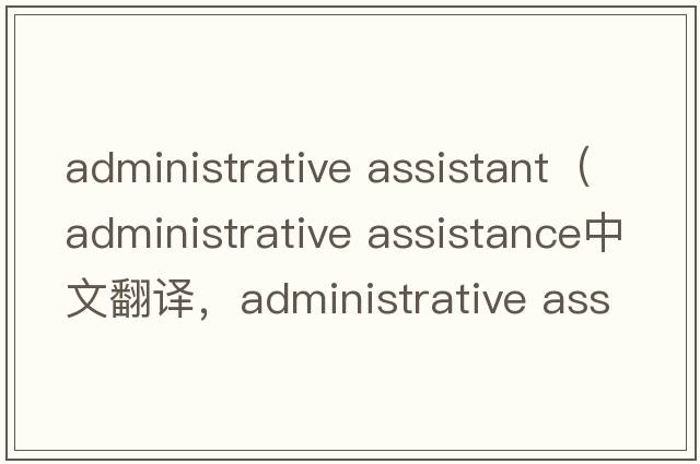 administrative assistant（administrative assistance中文翻譯，administrative assistance是什么意思，administrative