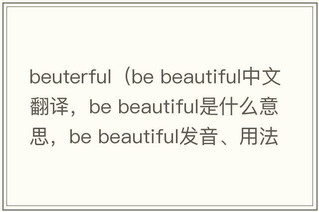 beuterful（be beautiful中文翻譯，be beautiful是什么意思，be beautiful發(fā)音、用法及例句）