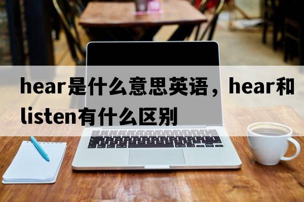 hear是什么意思英語(yǔ)，hear和listen有什么區別