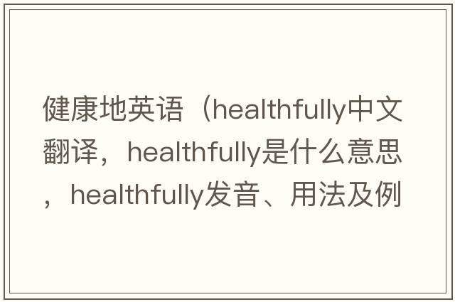 健康地英語(yǔ)（healthfully中文翻譯，healthfully是什么意思，healthfully發(fā)音、用法及例句）
