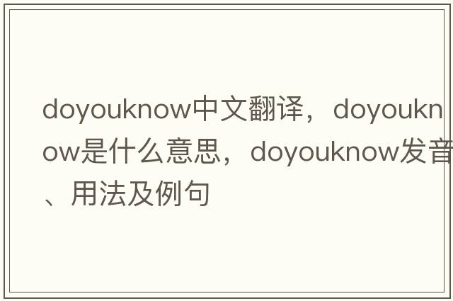 doyouknow中文翻譯，doyouknow是什么意思，doyouknow發(fā)音、用法及例句