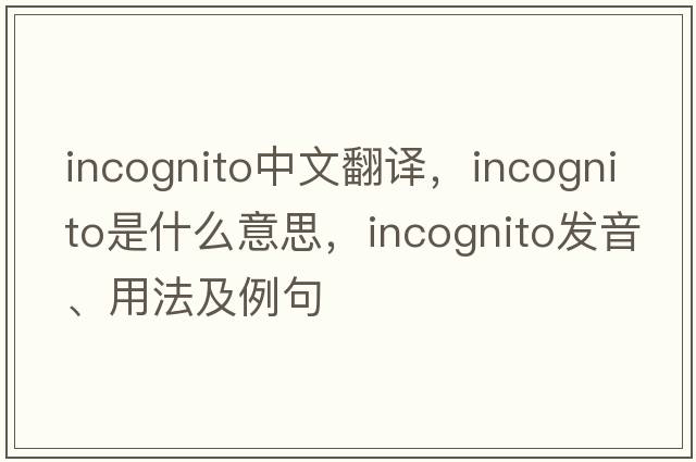 incognito中文翻譯，incognito是什么意思，incognito發(fā)音、用法及例句