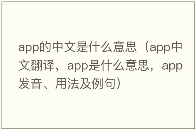 app的中文是什么意思（app中文翻譯，app是什么意思，app發(fā)音、用法及例句）