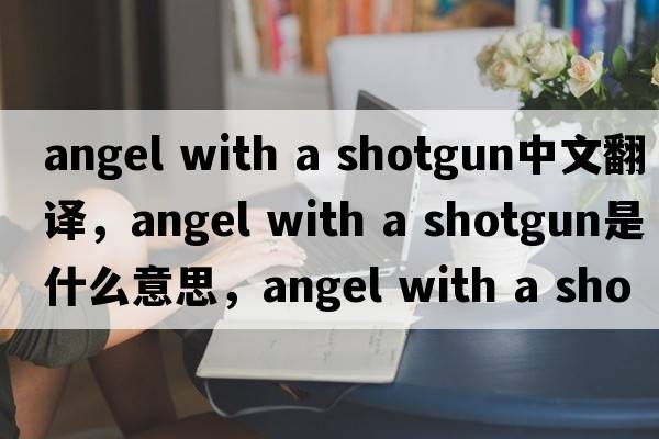 angel with a shotgun中文翻譯，angel with a shotgun是什么意思，angel with a shotgun發(fā)音、用法及例句