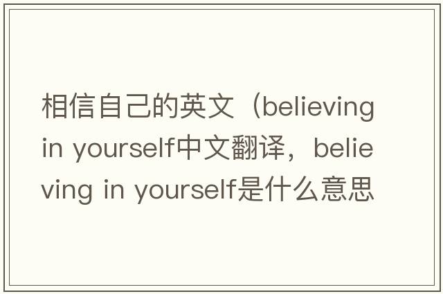 相信自己的英文（believing in yourself中文翻譯，believing in yourself是什么意思，believing in yourself發(fā)音、用法及例句）