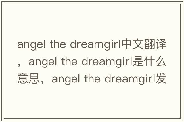 angel the dreamgirl中文翻譯，angel the dreamgirl是什么意思，angel the dreamgirl發(fā)音、用法及例句