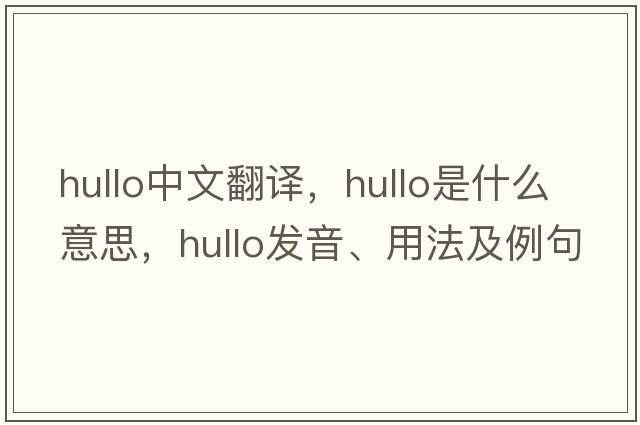 hullo中文翻譯，hullo是什么意思，hullo發(fā)音、用法及例句