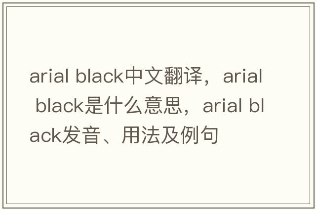 arial black中文翻譯，arial black是什么意思，arial black發(fā)音、用法及例句