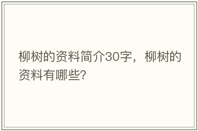 柳樹(shù)的資料簡(jiǎn)介30字，柳樹(shù)的資料有哪些？