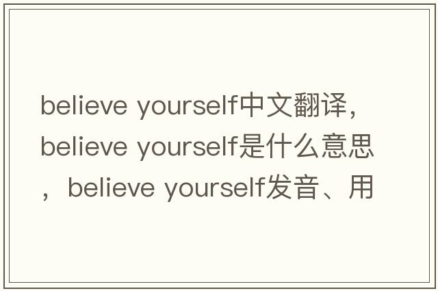 believe yourself中文翻譯，believe yourself是什么意思，believe yourself發(fā)音、用法及例句