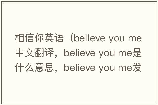相信你英語(yǔ)（believe you me中文翻譯，believe you me是什么意思，believe you me發(fā)音、用法及例句）