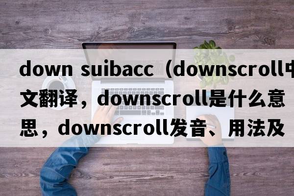 down suibacc（downscroll中文翻譯，downscroll是什么意思，downscroll發(fā)音、用法及例句）