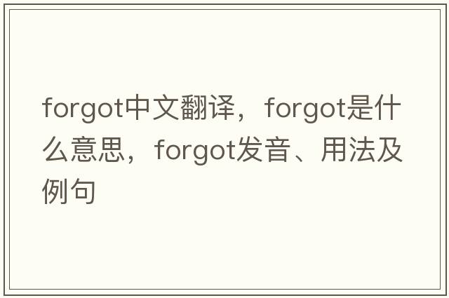 forgot中文翻譯，forgot是什么意思，forgot發(fā)音、用法及例句