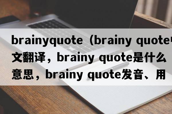brainyquote（brainy quote中文翻譯，brainy quote是什么意思，brainy quote發(fā)音、用法及例句）