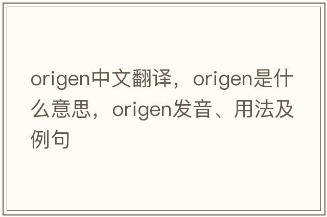 Origen中文翻譯，Origen是什么意思，Origen發(fā)音、用法及例句