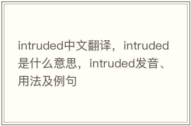 intruded中文翻譯，intruded是什么意思，intruded發(fā)音、用法及例句