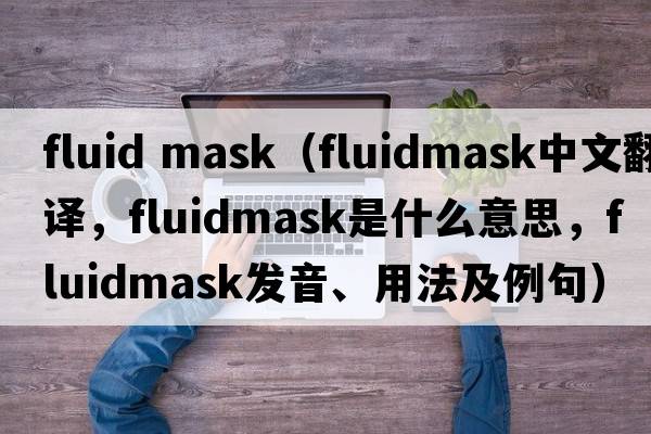fluid mask（fluidmask中文翻譯，fluidmask是什么意思，fluidmask發(fā)音、用法及例句）