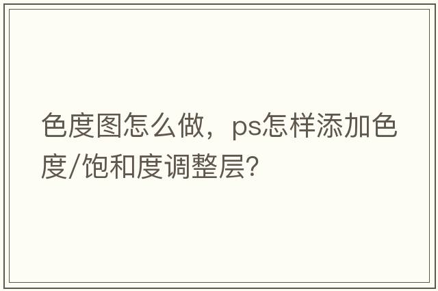 色度圖怎么做，PS怎樣添加色度/飽和度調整層？