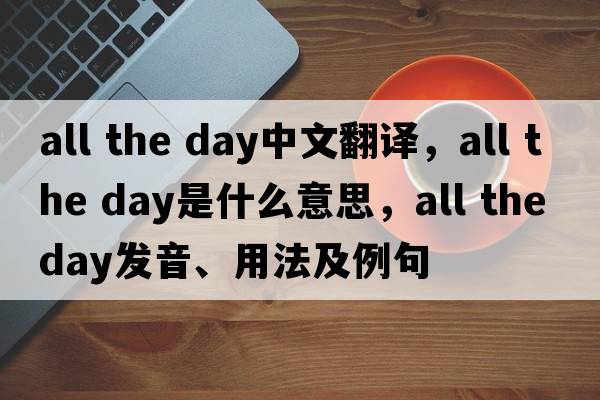 all the day中文翻譯，all the day是什么意思，all the day發(fā)音、用法及例句
