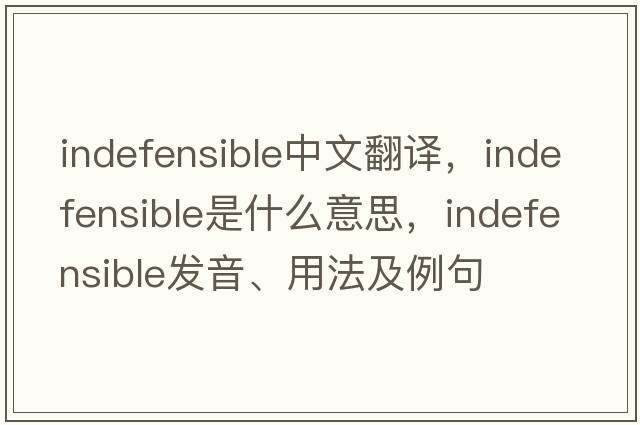 indefensible中文翻譯，indefensible是什么意思，indefensible發(fā)音、用法及例句