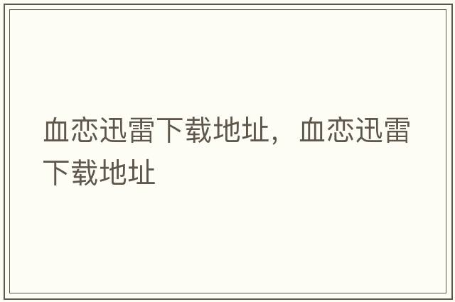 血戀迅雷下載地址，血戀迅雷下載地址