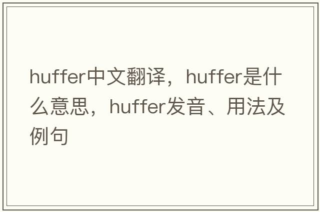 huffer中文翻譯，huffer是什么意思，huffer發(fā)音、用法及例句