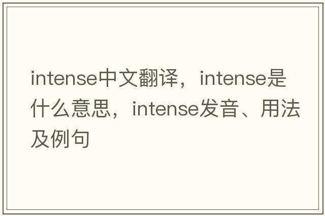 intense中文翻譯，intense是什么意思，intense發(fā)音、用法及例句