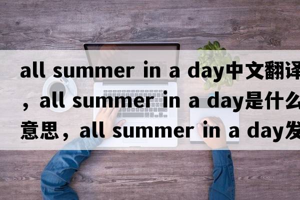 all summer in a day中文翻譯，all summer in a day是什么意思，all summer in a day發(fā)音、用法及例句