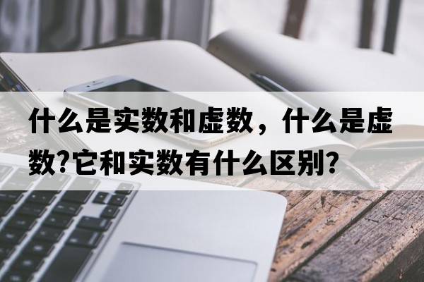 什么是實(shí)數和虛數，什么是虛數?它和實(shí)數有什么區別？