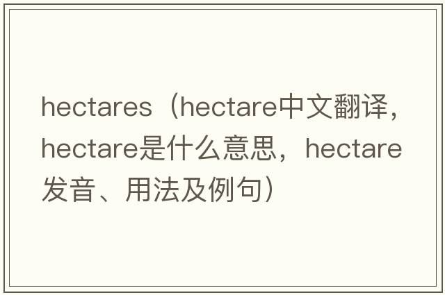 hectares（hectare中文翻譯，hectare是什么意思，hectare發(fā)音、用法及例句）